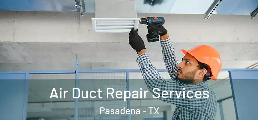 Air Duct Repair Services Pasadena - TX