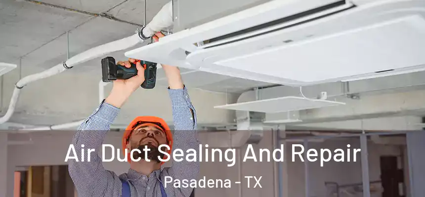 Air Duct Sealing And Repair Pasadena - TX