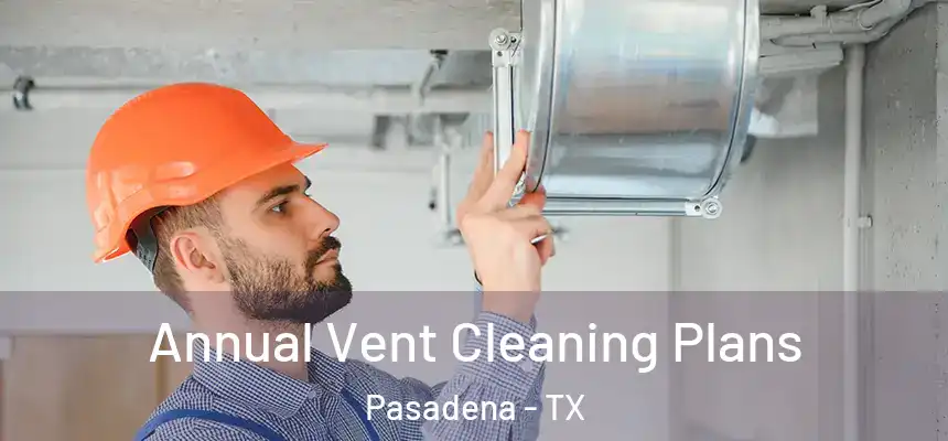  Annual Vent Cleaning Plans Pasadena - TX