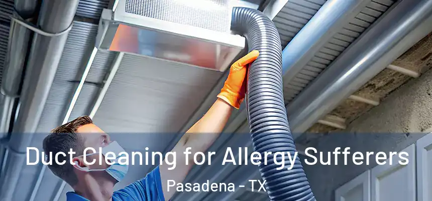  Duct Cleaning for Allergy Sufferers Pasadena - TX