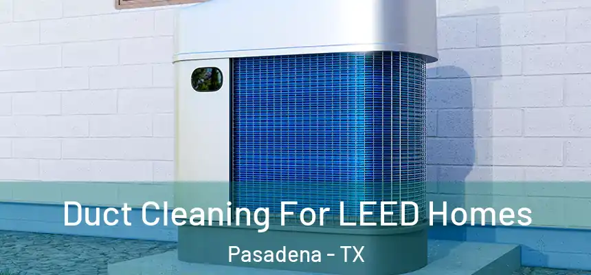  Duct Cleaning For LEED Homes Pasadena - TX