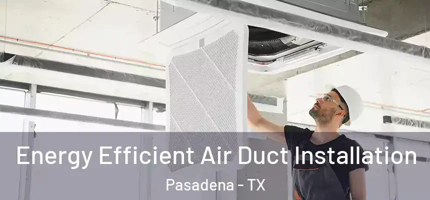 Energy Efficient Air Duct Installation Pasadena - TX