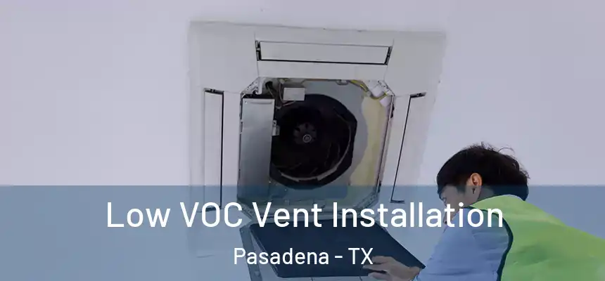  Low VOC Vent Installation Pasadena - TX