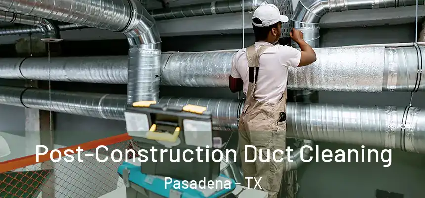  Post-Construction Duct Cleaning Pasadena - TX