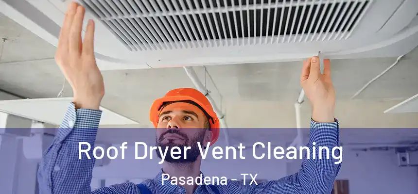 Roof Dryer Vent Cleaning Pasadena - TX